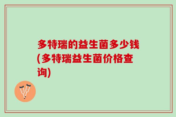 多特瑞的益生菌多少钱(多特瑞益生菌价格查询)