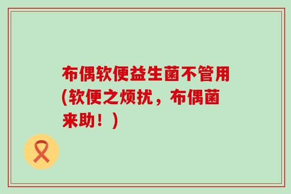 布偶软便益生菌不管用(软便之烦扰，布偶菌来助！)