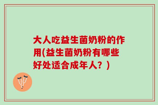 大人吃益生菌奶粉的作用(益生菌奶粉有哪些好处适合成年人？)