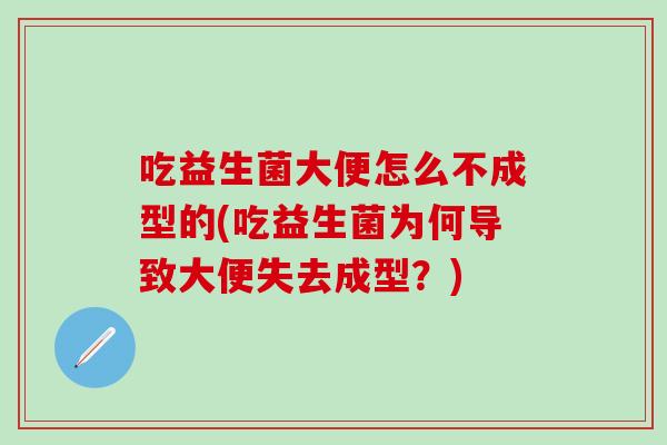 吃益生菌大便怎么不成型的(吃益生菌为何导致大便失去成型？)