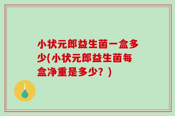 小状元郎益生菌一盒多少(小状元郎益生菌每盒净重是多少？)