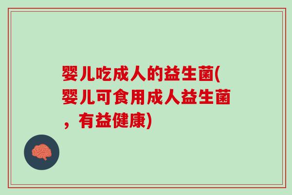 婴儿吃成人的益生菌(婴儿可食用成人益生菌，有益健康)