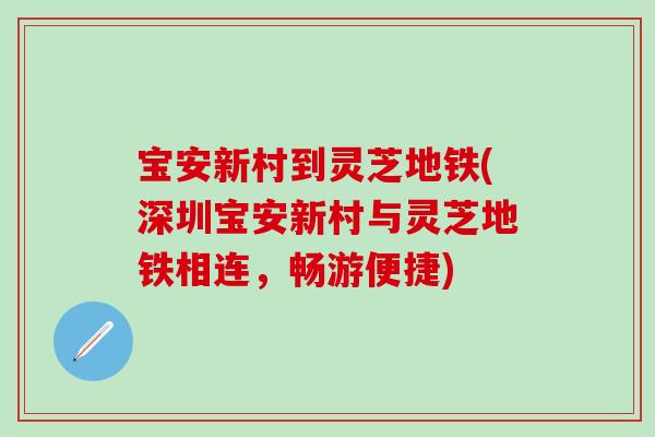 宝安新村到灵芝地铁(深圳宝安新村与灵芝地铁相连，畅游便捷)