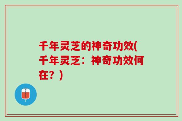 千年灵芝的神奇功效(千年灵芝：神奇功效何在？)