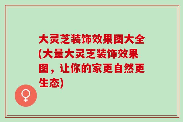 大灵芝装饰效果图大全(大量大灵芝装饰效果图，让你的家更自然更生态)