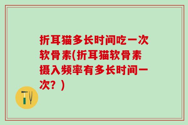 折耳猫多长时间吃一次软骨素(折耳猫软骨素摄入频率有多长时间一次？)