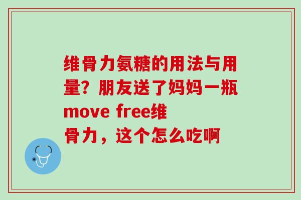 维骨力氨糖的用法与用量？朋友送了妈妈一瓶move free维骨力，这个怎么吃啊