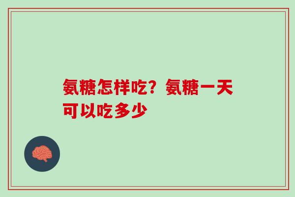 氨糖怎样吃？氨糖一天可以吃多少