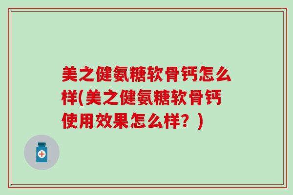 美之健氨糖软骨钙怎么样(美之健氨糖软骨钙使用效果怎么样？)