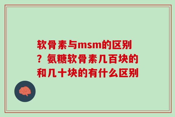 软骨素与msm的区别？氨糖软骨素几百块的和几十块的有什么区别