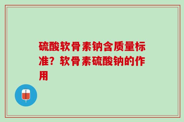 硫酸软骨素钠含质量标准？软骨素硫酸钠的作用