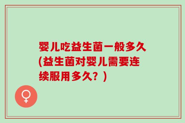 婴儿吃益生菌一般多久(益生菌对婴儿需要连续服用多久？)