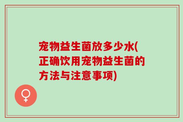 宠物益生菌放多少水(正确饮用宠物益生菌的方法与注意事项)