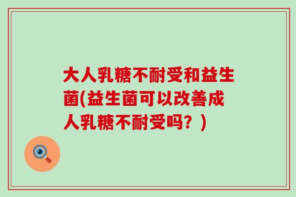 大人乳糖不耐受和益生菌(益生菌可以改善成人乳糖不耐受吗？)