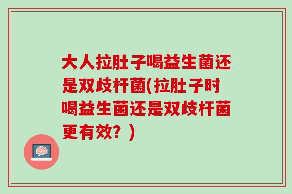 大人拉肚子喝益生菌还是双歧杆菌(拉肚子时喝益生菌还是双歧杆菌更有效？)