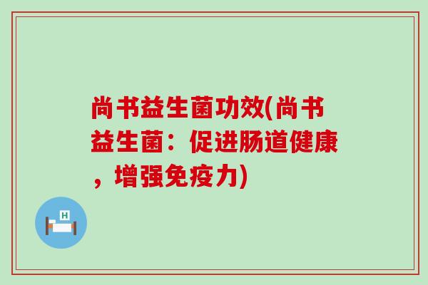 尚书益生菌功效(尚书益生菌：促进肠道健康，增强免疫力)