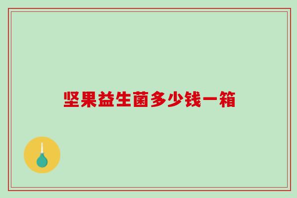 坚果益生菌多少钱一箱
