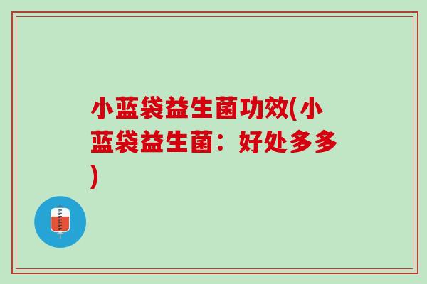 小蓝袋益生菌功效(小蓝袋益生菌：好处多多)