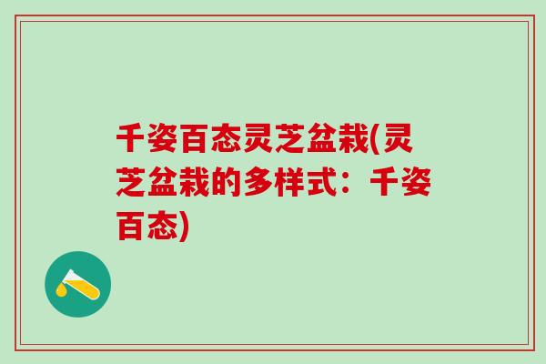 千姿百态灵芝盆栽(灵芝盆栽的多样式：千姿百态)