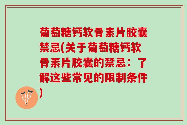 葡萄糖钙软骨素片胶囊禁忌(关于葡萄糖钙软骨素片胶囊的禁忌：了解这些常见的限制条件)