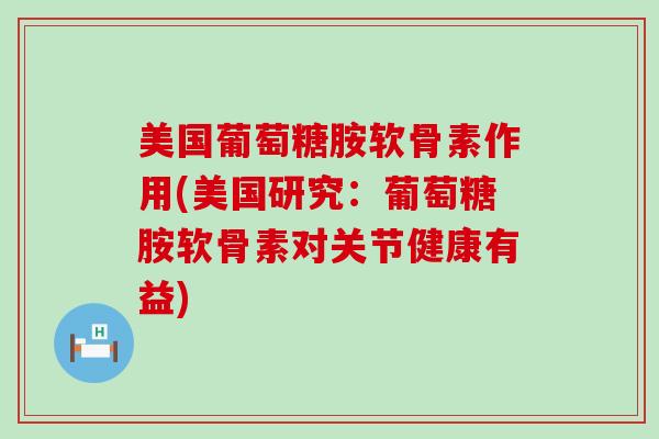 美国葡萄糖胺软骨素作用(美国研究：葡萄糖胺软骨素对关节健康有益)