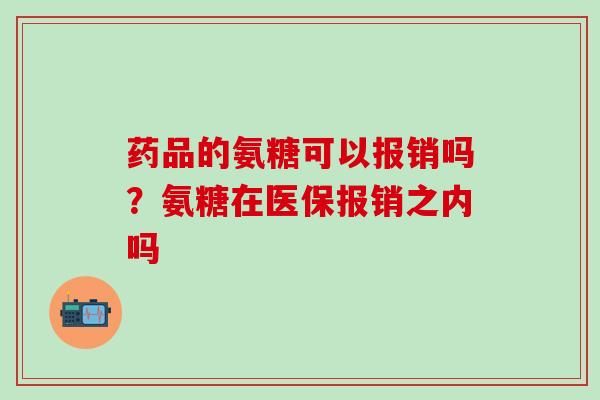 药品的氨糖可以报销吗？氨糖在医保报销之内吗
