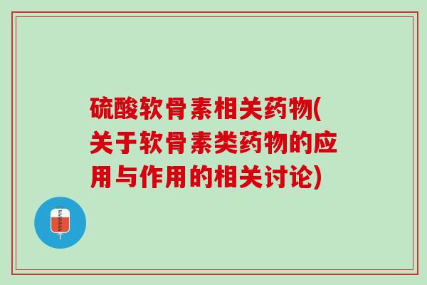 硫酸软骨素相关药物(关于软骨素类药物的应用与作用的相关讨论)