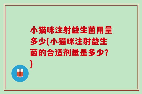 小猫咪注射益生菌用量多少(小猫咪注射益生菌的合适剂量是多少？)