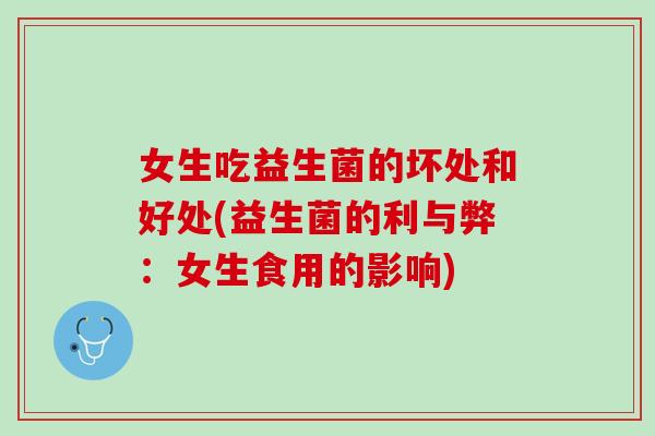 女生吃益生菌的坏处和好处(益生菌的利与弊：女生食用的影响)