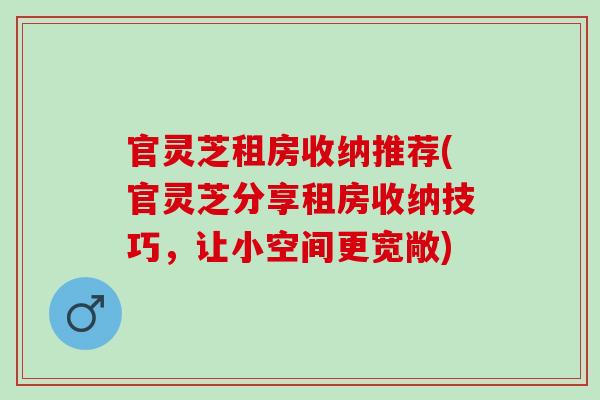 官灵芝租房收纳推荐(官灵芝分享租房收纳技巧，让小空间更宽敞)