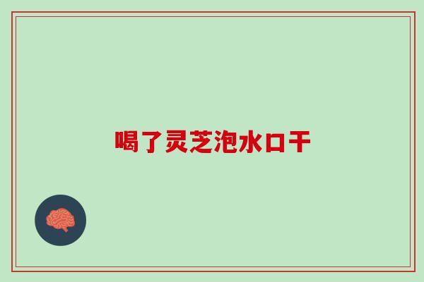 喝了灵芝泡水口干