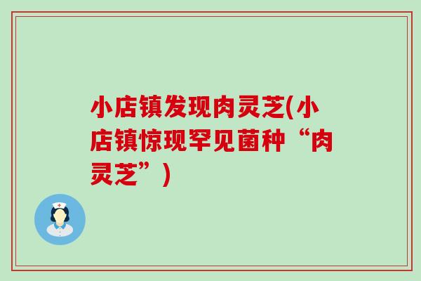 小店镇发现肉灵芝(小店镇惊现罕见菌种“肉灵芝”)