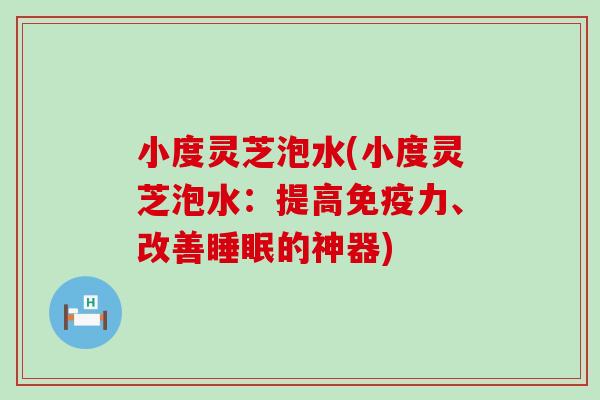 小度灵芝泡水(小度灵芝泡水：提高免疫力、改善睡眠的神器)