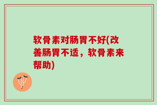 软骨素对肠胃不好(改善肠胃不适，软骨素来帮助)