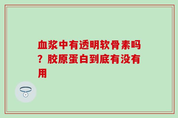 血浆中有透明软骨素吗？胶原蛋白到底有没有用
