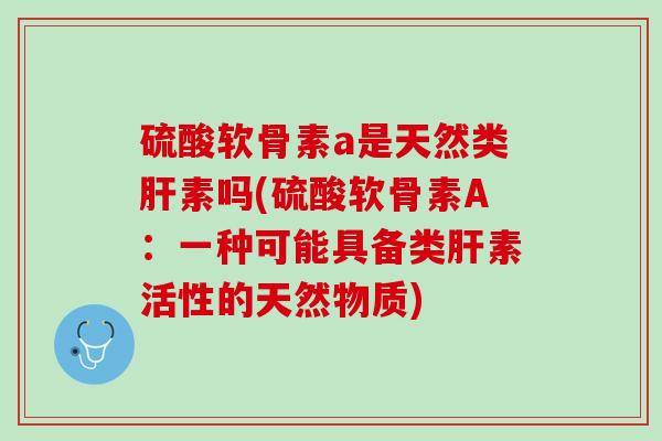 硫酸软骨素a是天然类肝素吗(硫酸软骨素A：一种可能具备类肝素活性的天然物质)
