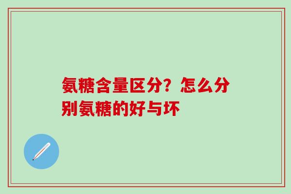 氨糖含量区分？怎么分别氨糖的好与坏