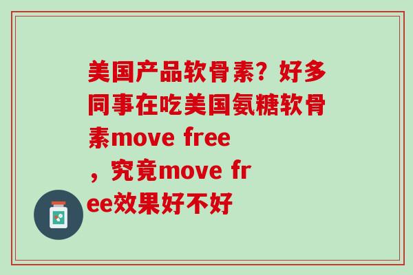 美国产品软骨素？好多同事在吃美国氨糖软骨素move free，究竟move free效果好不好