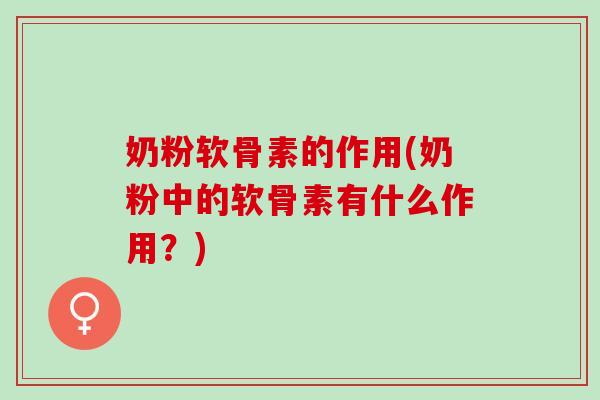 奶粉软骨素的作用(奶粉中的软骨素有什么作用？)