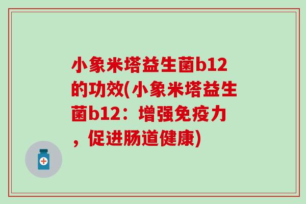 小象米塔益生菌b12的功效(小象米塔益生菌b12：增强免疫力，促进肠道健康)