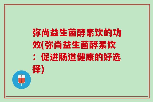 弥尚益生菌酵素饮的功效(弥尚益生菌酵素饮：促进肠道健康的好选择)