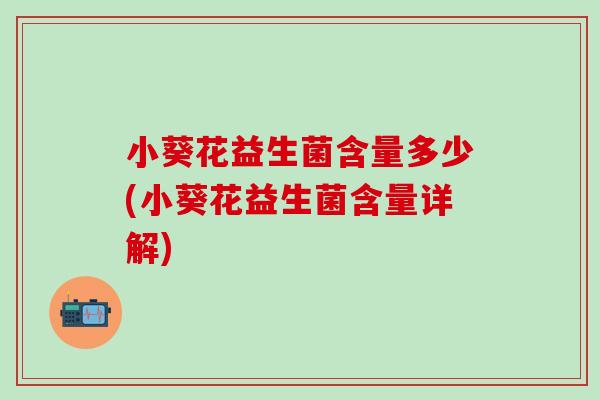 小葵花益生菌含量多少(小葵花益生菌含量详解)
