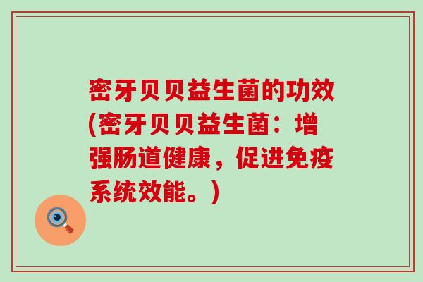 密牙贝贝益生菌的功效(密牙贝贝益生菌：增强肠道健康，促进免疫系统效能。)