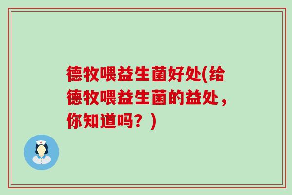 德牧喂益生菌好处(给德牧喂益生菌的益处，你知道吗？)