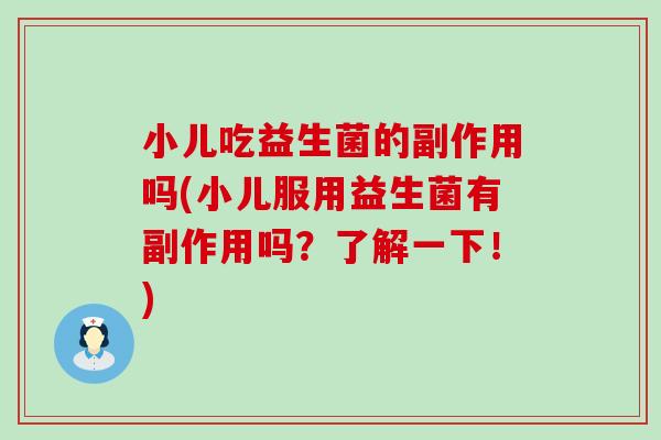 小儿吃益生菌的副作用吗(小儿服用益生菌有副作用吗？了解一下！)