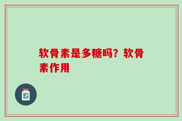 软骨素是多糖吗？软骨素作用