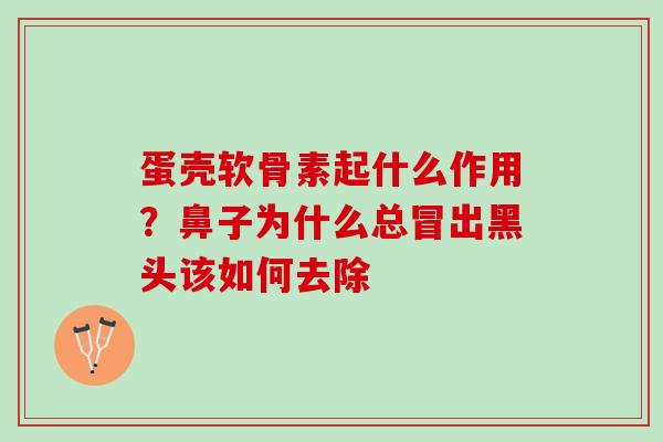 蛋壳软骨素起什么作用？鼻子为什么总冒出黑头该如何去除