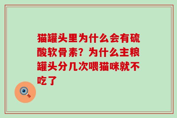 猫罐头里为什么会有硫酸软骨素？为什么主粮罐头分几次喂猫咪就不吃了