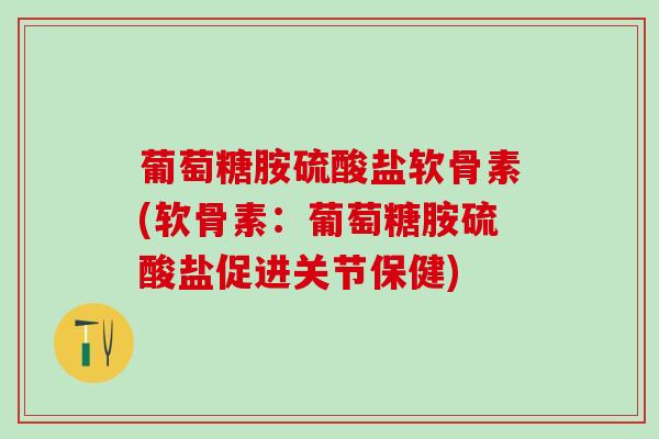 葡萄糖胺硫酸盐软骨素(软骨素：葡萄糖胺硫酸盐促进关节保健)