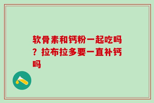 软骨素和钙粉一起吃吗？拉布拉多要一直补钙吗